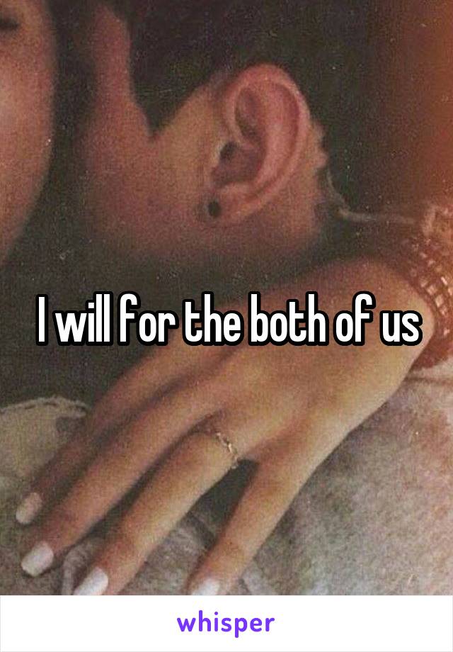 I will for the both of us