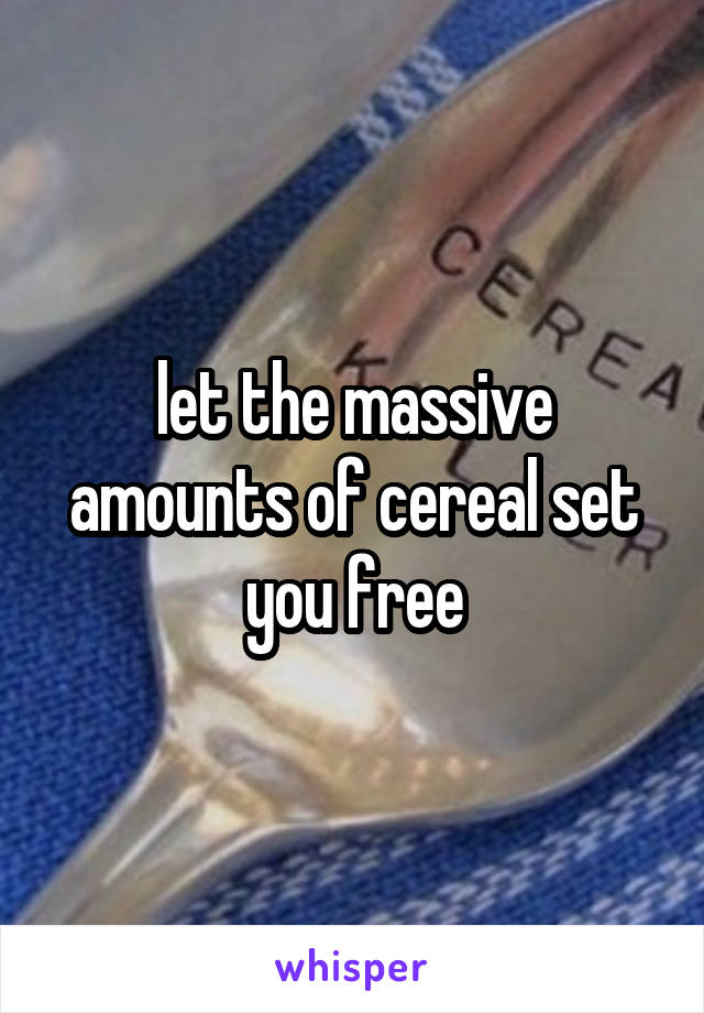 let the massive amounts of cereal set you free