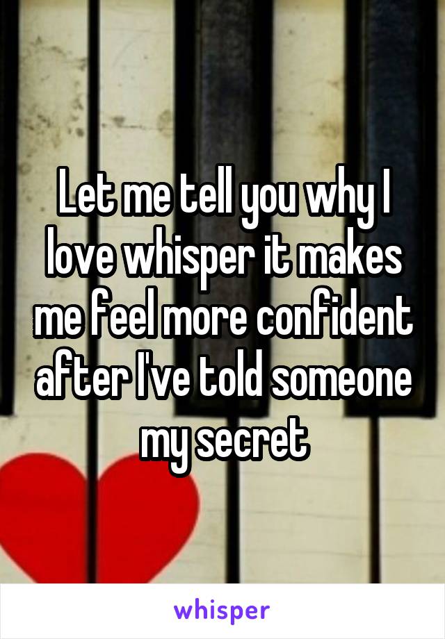 Let me tell you why I love whisper it makes me feel more confident after I've told someone my secret