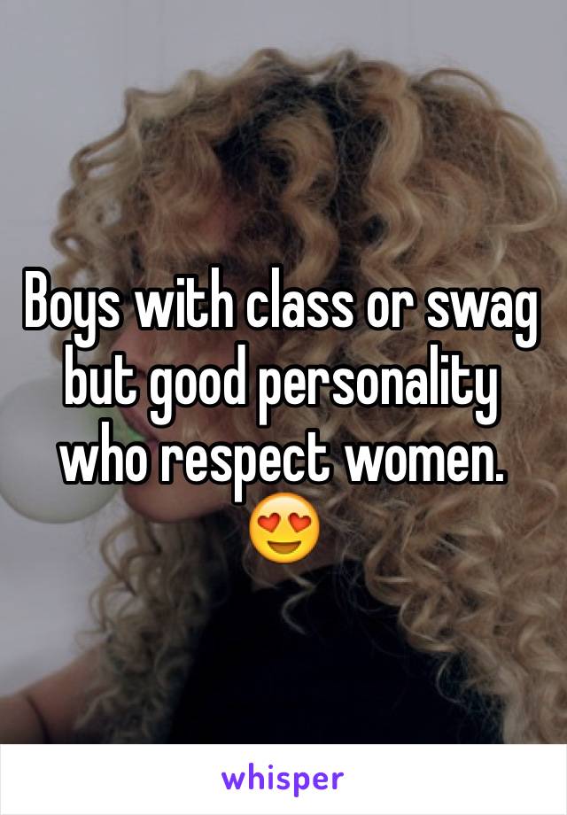 Boys with class or swag but good personality who respect women. 😍