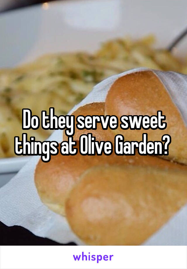 Do they serve sweet things at Olive Garden? 