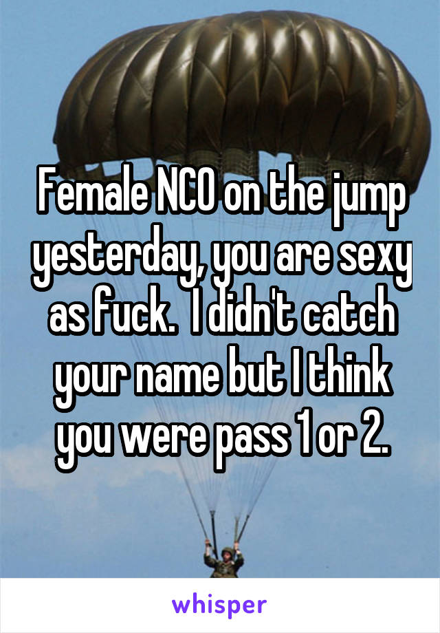 Female NCO on the jump yesterday, you are sexy as fuck.  I didn't catch your name but I think you were pass 1 or 2.