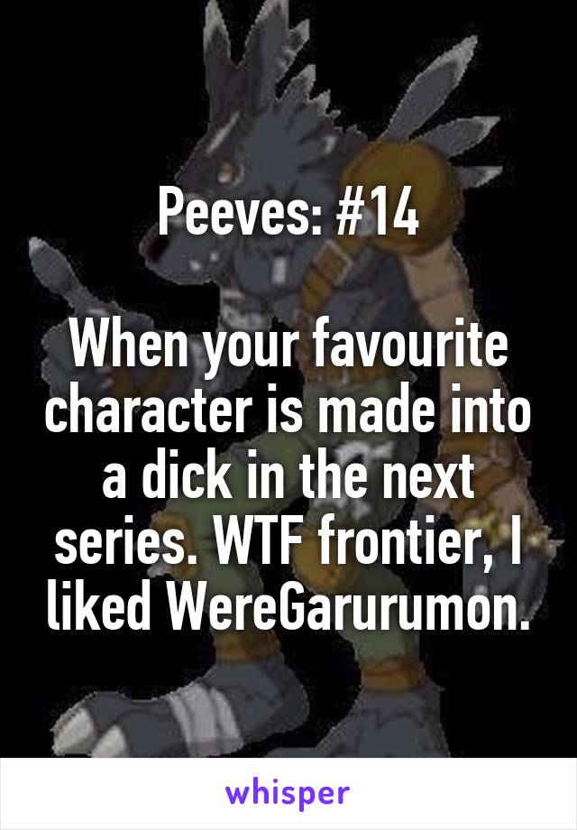 Peeves: #14

When your favourite character is made into a dick in the next series. WTF frontier, I liked WereGarurumon.