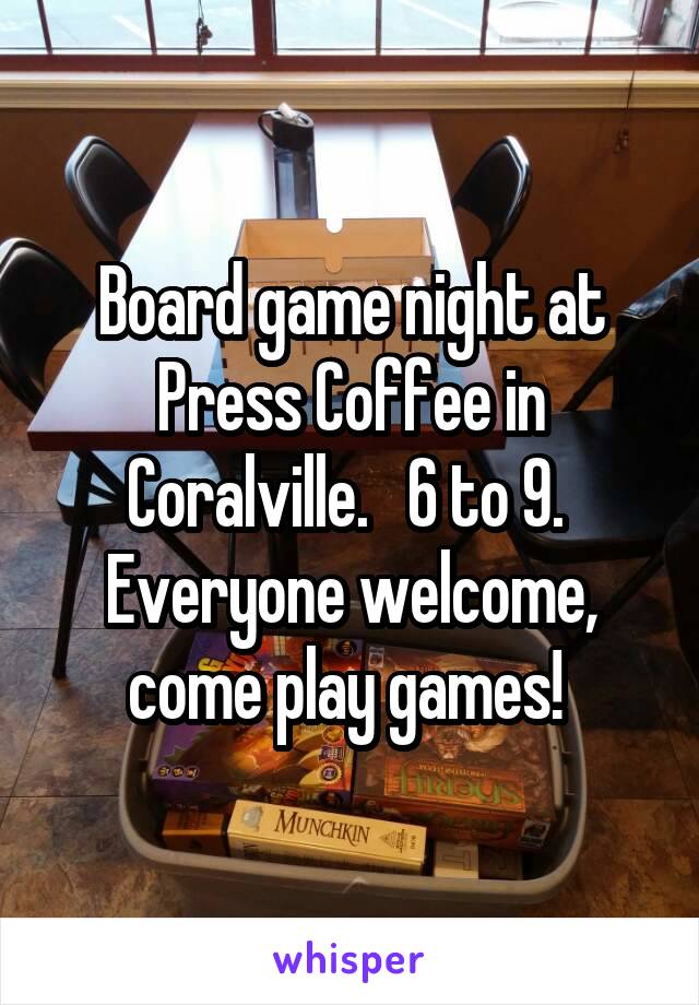 Board game night at Press Coffee in Coralville.   6 to 9.  Everyone welcome, come play games! 