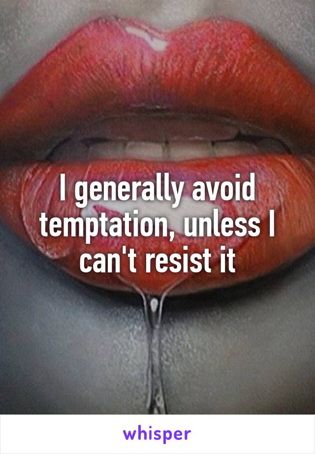 I generally avoid temptation, unless I can't resist it