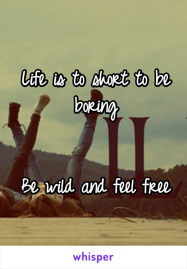 Life is to short to be boring


Be wild and feel free