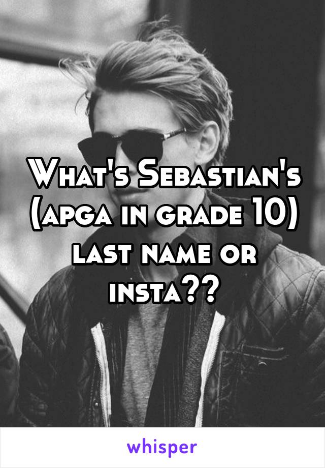 What's Sebastian's (apga in grade 10) last name or insta??