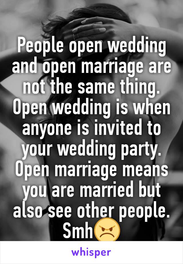 People open wedding and open marriage are not the same thing. Open wedding is when anyone is invited to your wedding party. Open marriage means you are married but also see other people. Smh😠