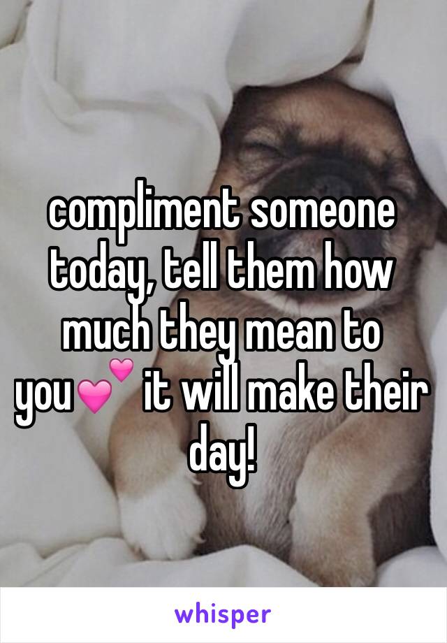 compliment someone today, tell them how much they mean to you💕 it will make their day!