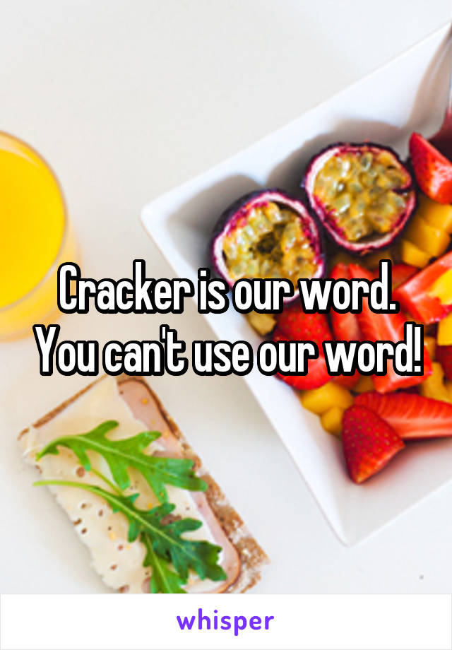 Cracker is our word. You can't use our word!