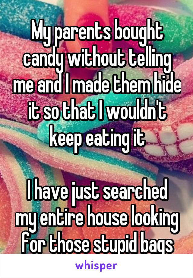 My parents bought candy without telling me and I made them hide it so that I wouldn't keep eating it

I have just searched my entire house looking for those stupid bags