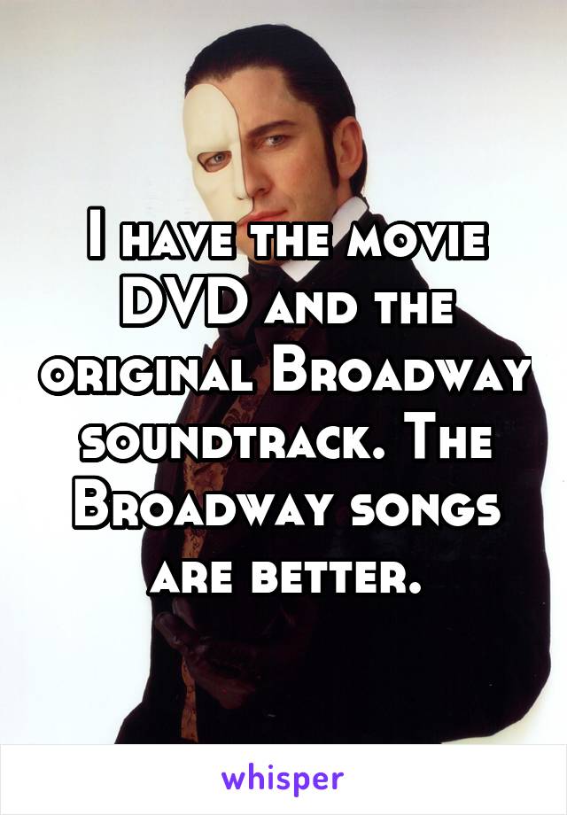 I have the movie DVD and the original Broadway soundtrack. The Broadway songs are better.