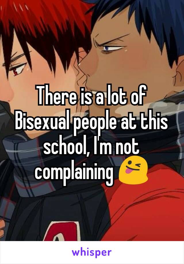 There is a lot of Bisexual people at this school, I'm not complaining 😜