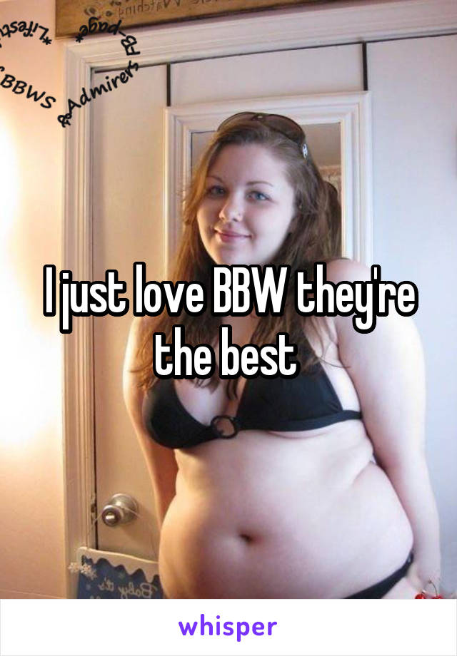 I just love BBW they're the best 