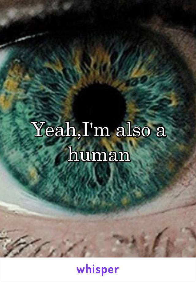 Yeah,I'm also a human