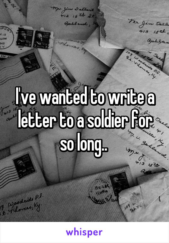 I've wanted to write a letter to a soldier for so long.. 