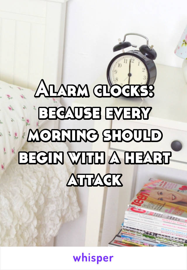 Alarm clocks: because every morning should begin with a heart attack