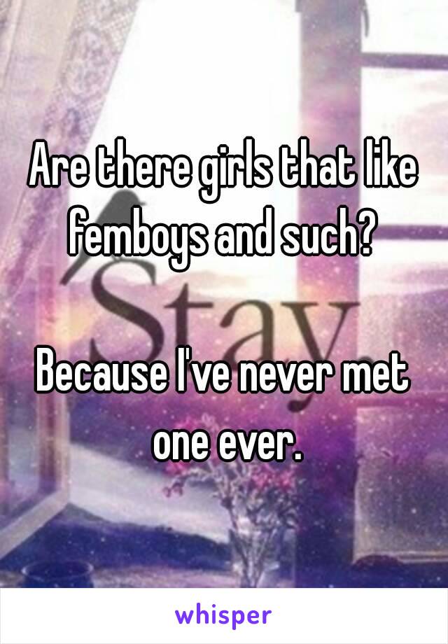 Are there girls that like femboys and such? 

Because I've never met one ever.