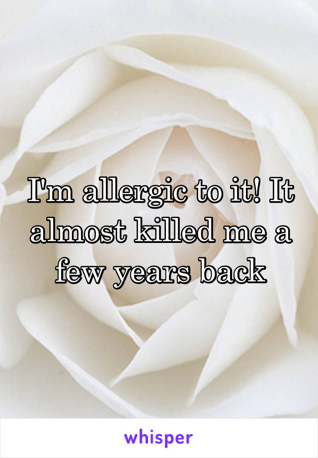 I'm allergic to it! It almost killed me a few years back