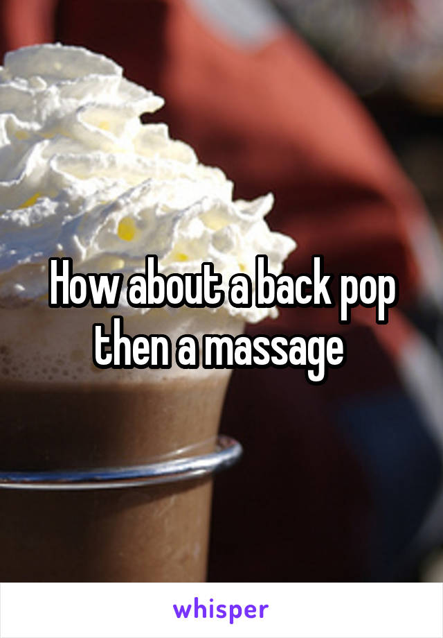 How about a back pop then a massage 