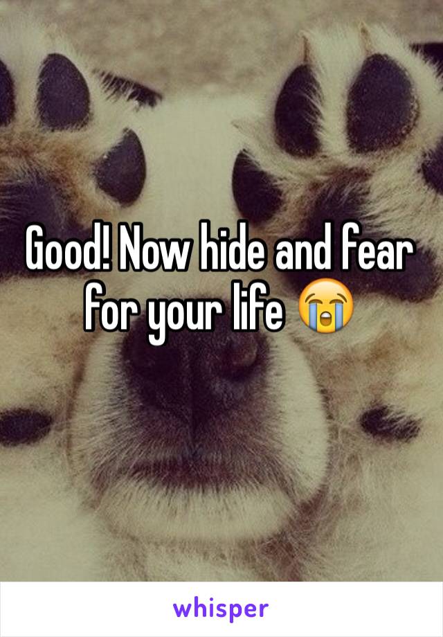 Good! Now hide and fear for your life 😭