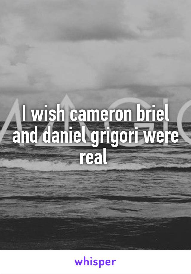 I wish cameron briel and daniel grigori were real 