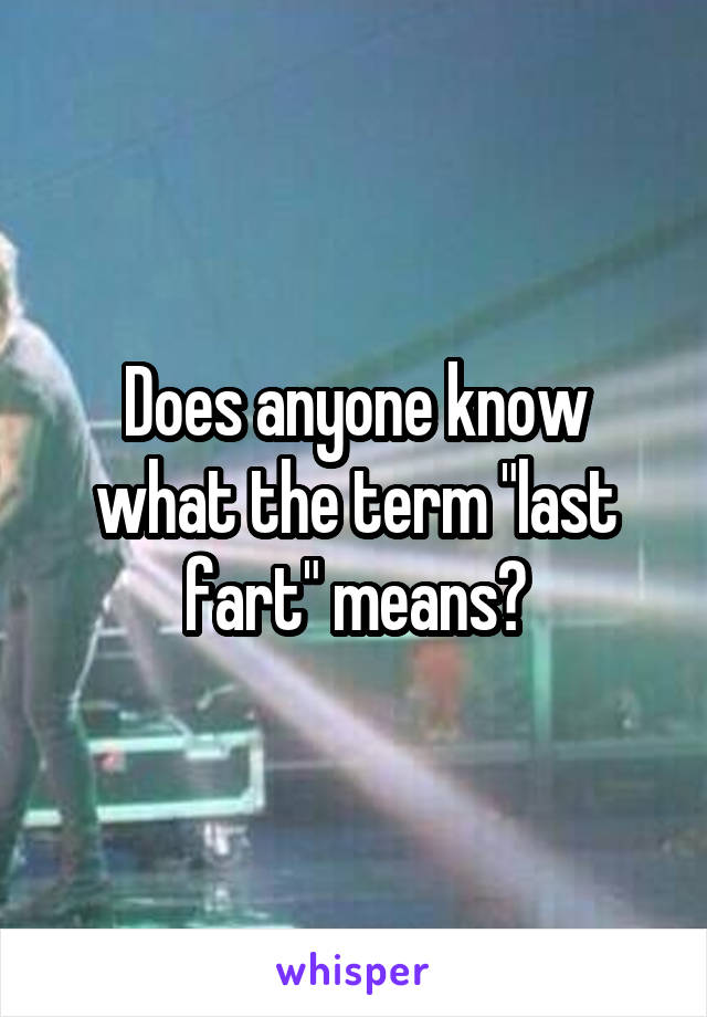 Does anyone know what the term "last fart" means?