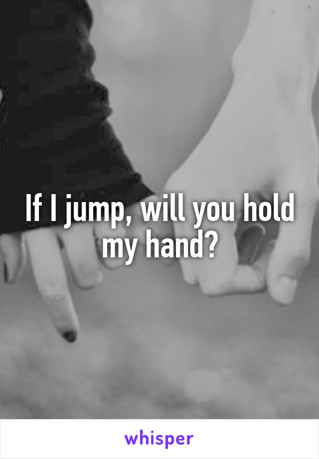 If I jump, will you hold my hand?