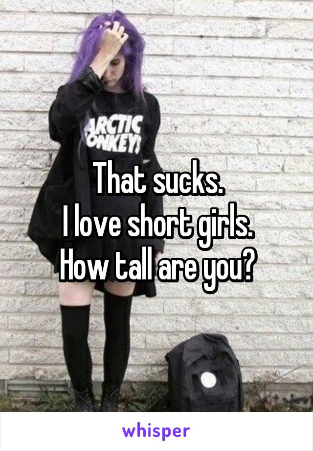 That sucks.
I love short girls.
How tall are you?