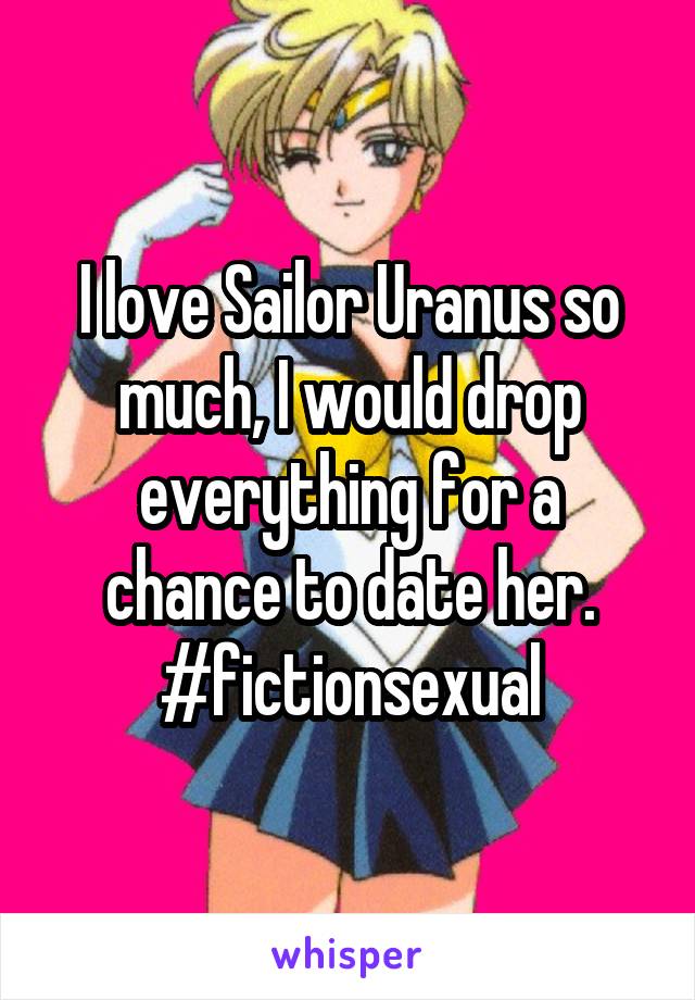 I love Sailor Uranus so much, I would drop everything for a chance to date her.
#fictionsexual