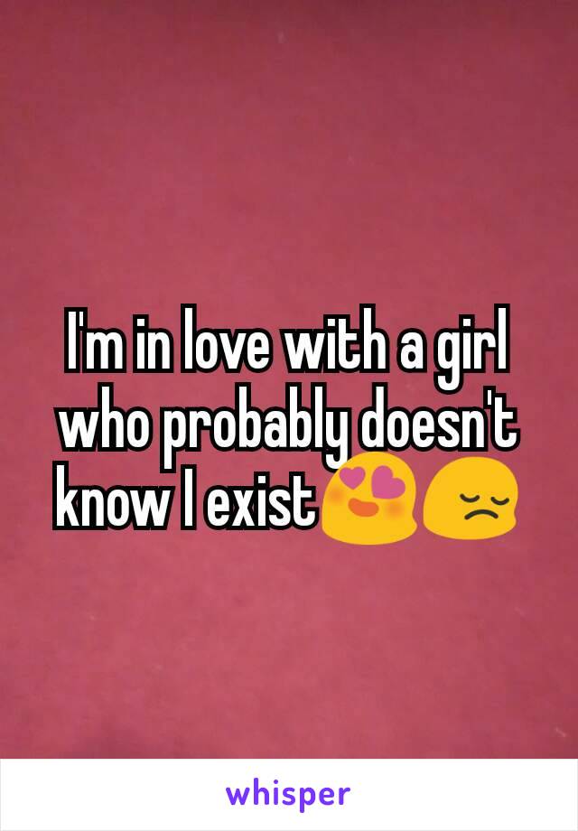 I'm in love with a girl who probably doesn't know I exist😍😔