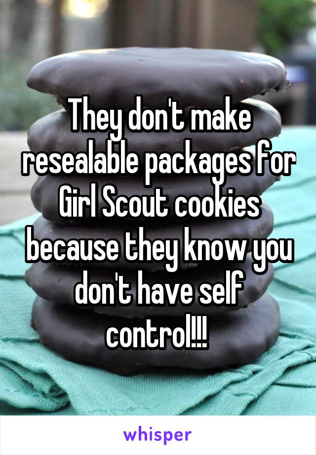 They don't make resealable packages for Girl Scout cookies because they know you don't have self control!!! 