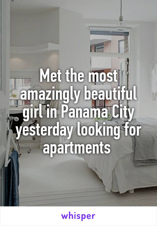 Met the most amazingly beautiful girl in Panama City yesterday looking for apartments 