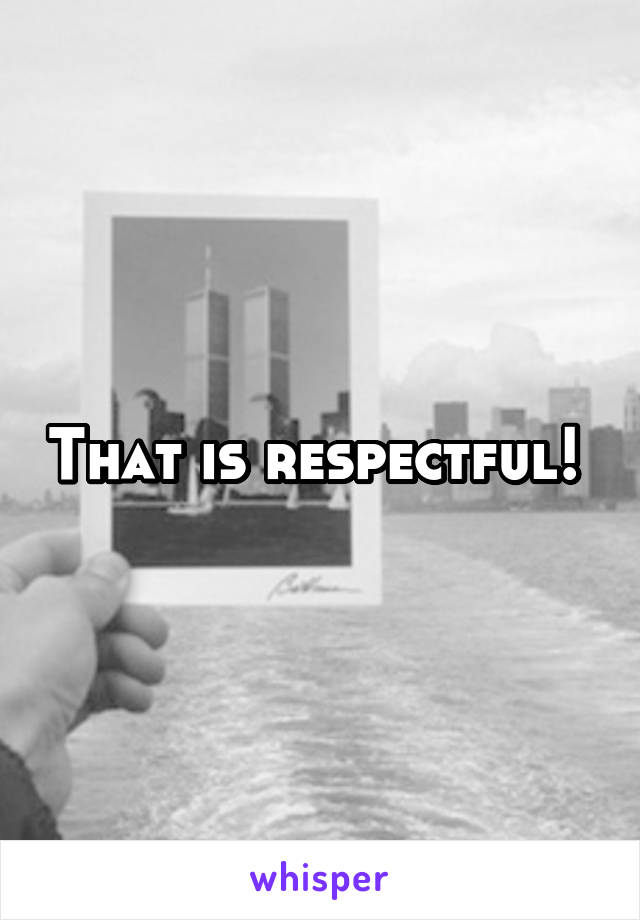 That is respectful! 