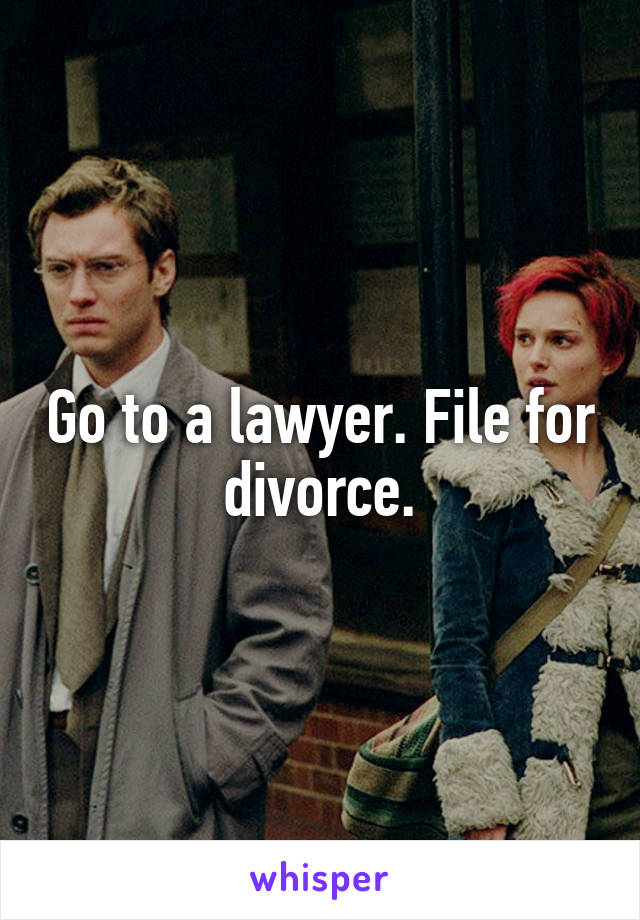 Go to a lawyer. File for divorce.