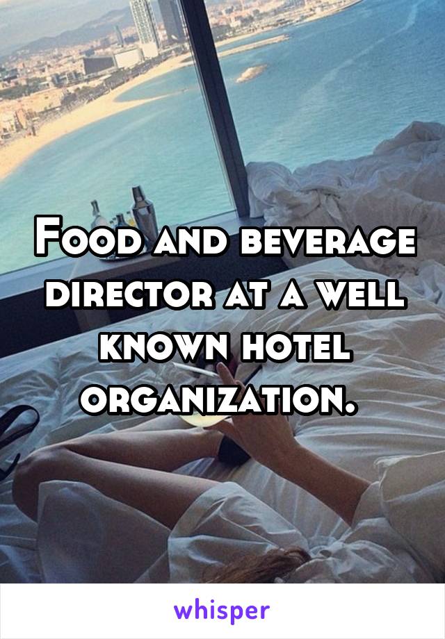 Food and beverage director at a well known hotel organization. 