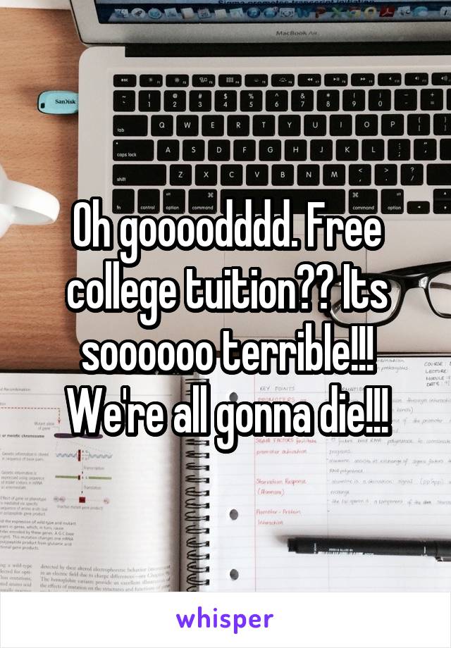 Oh goooodddd. Free college tuition?? Its soooooo terrible!!! We're all gonna die!!!