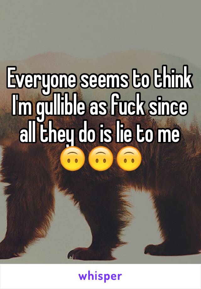 Everyone seems to think I'm gullible as fuck since all they do is lie to me 🙃🙃🙃