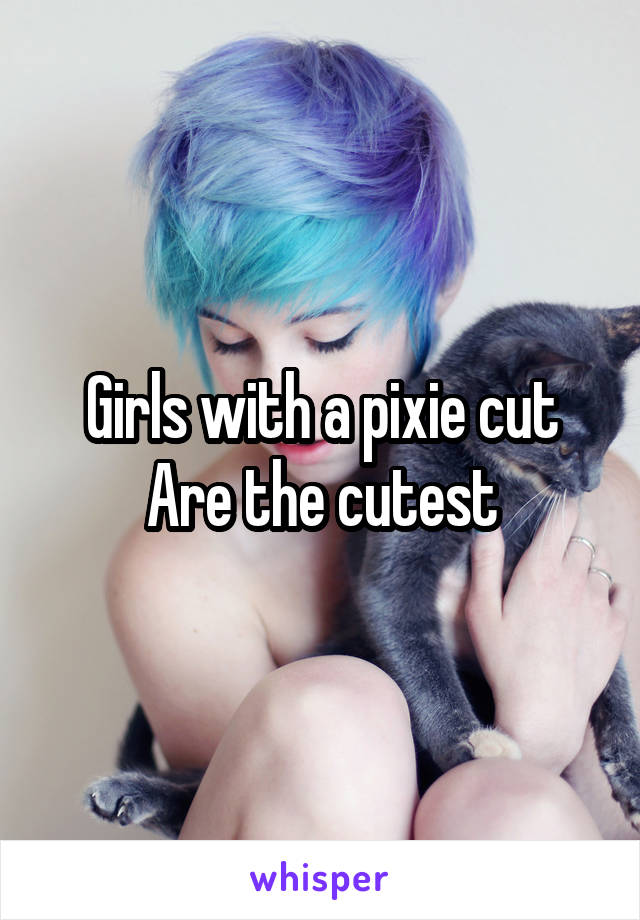 Girls with a pixie cut Are the cutest