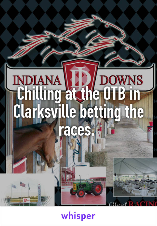 Chilling at the OTB in Clarksville betting the races. 