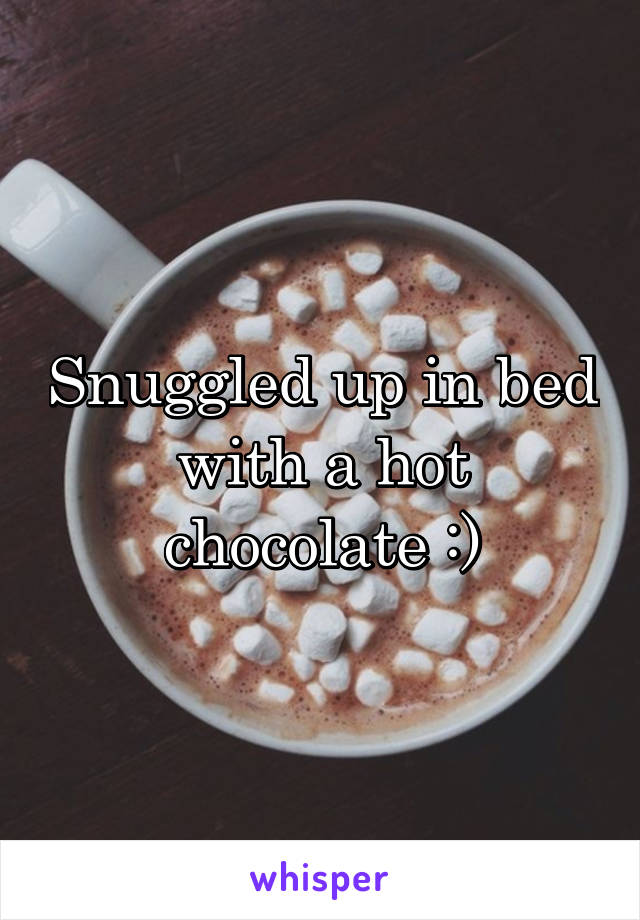 Snuggled up in bed with a hot chocolate :)