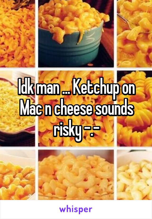 Idk man ... Ketchup on Mac n cheese sounds risky -.-