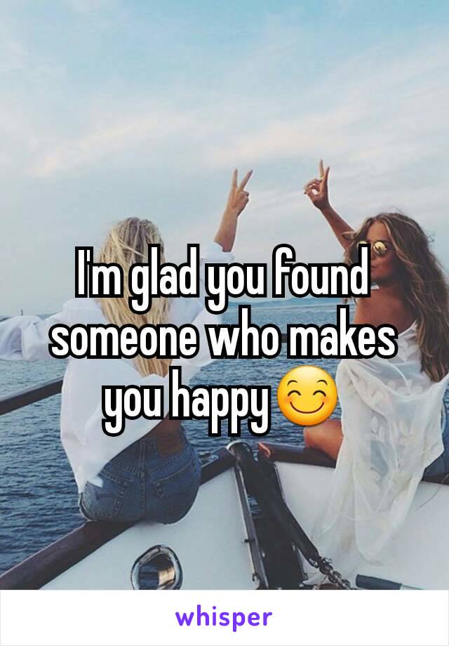 I'm glad you found someone who makes you happy😊