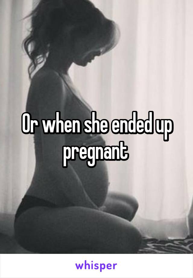 Or when she ended up pregnant 