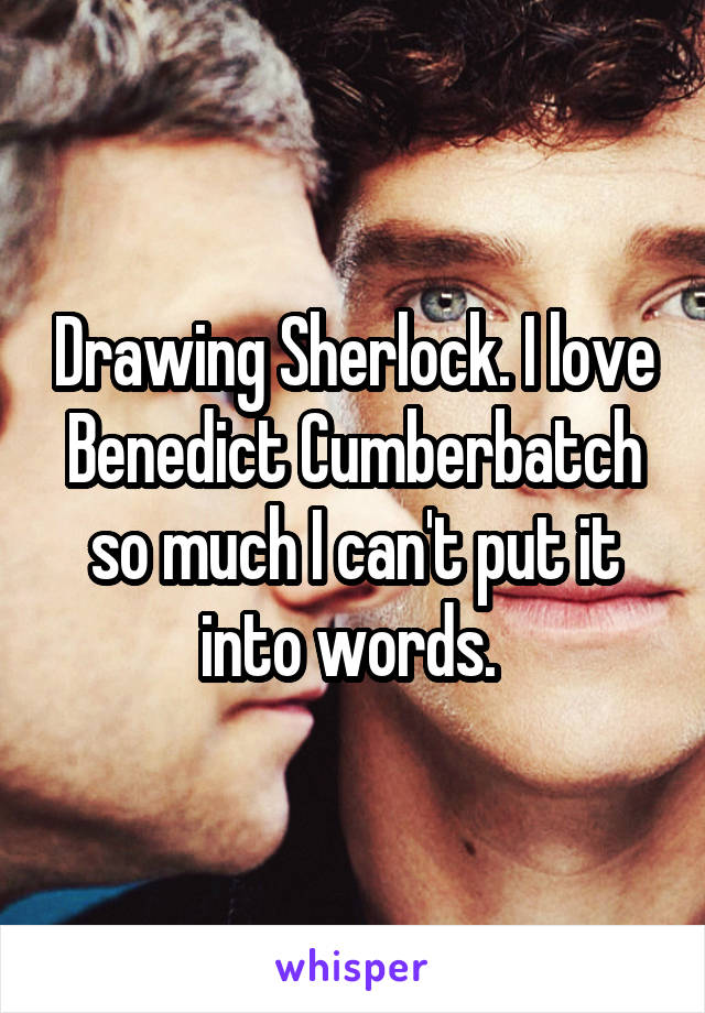 Drawing Sherlock. I love Benedict Cumberbatch so much I can't put it into words. 