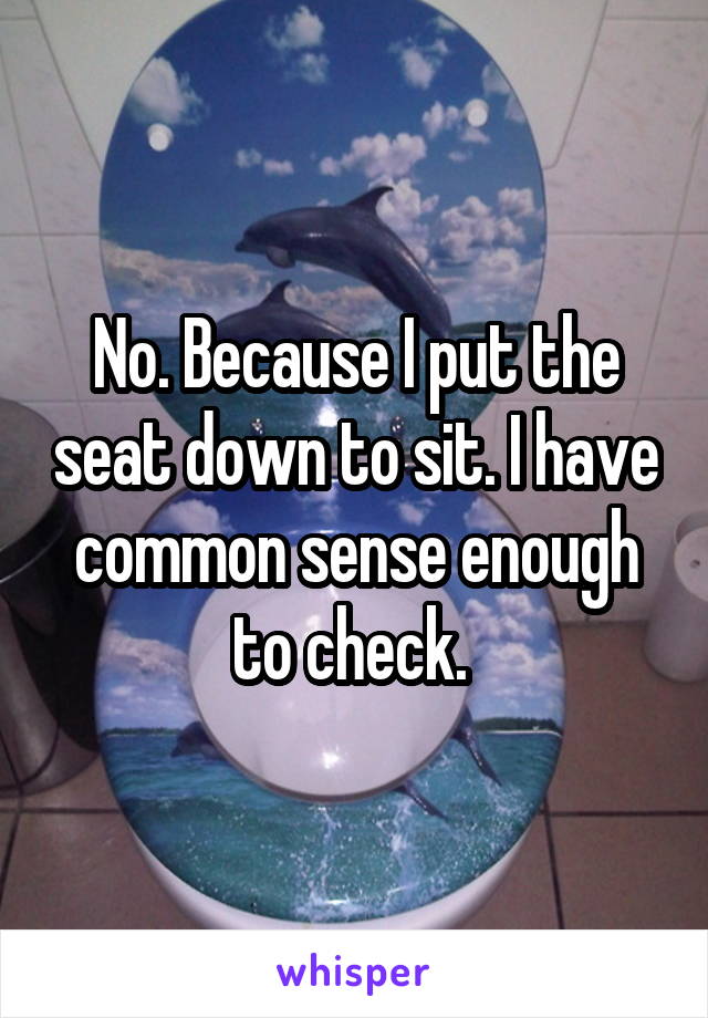 No. Because I put the seat down to sit. I have common sense enough to check. 