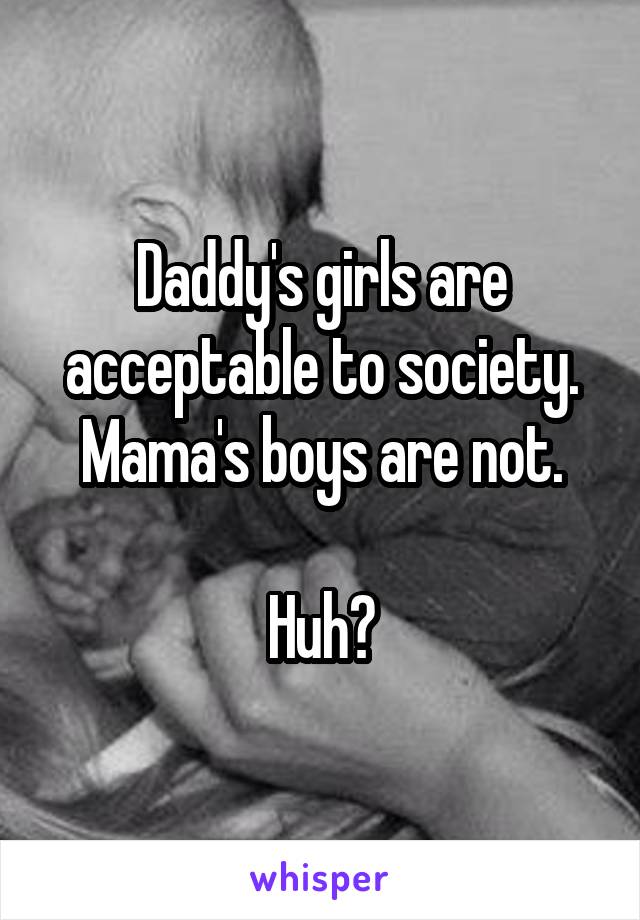 Daddy's girls are acceptable to society.
Mama's boys are not.

Huh?