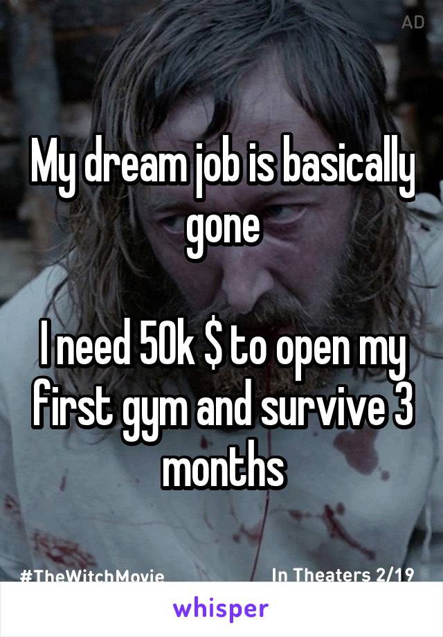 My dream job is basically gone

I need 50k $ to open my first gym and survive 3 months