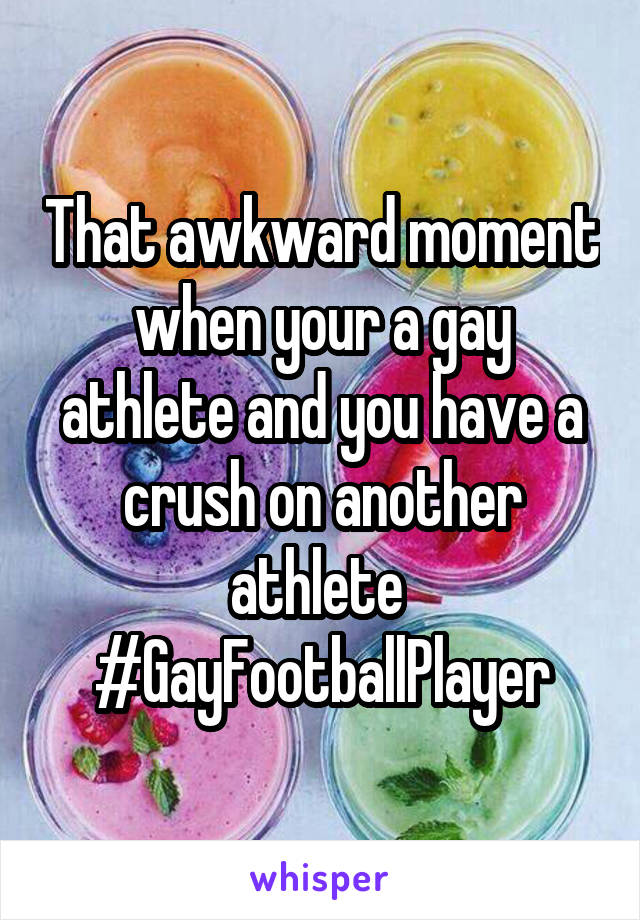 That awkward moment when your a gay athlete and you have a crush on another athlete 
#GayFootballPlayer