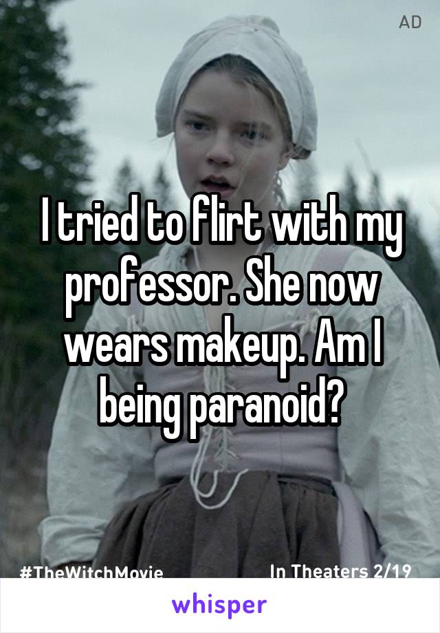 I tried to flirt with my professor. She now wears makeup. Am I being paranoid?